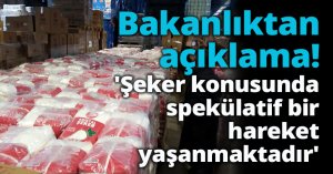 Tarım ve Orman Bakanlığı: 'Şeker konusunda spekülatif bir hareket yaşanmaktadır'