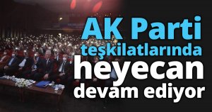 AK Parti teşkilatlarında  heyecan devam ediyor