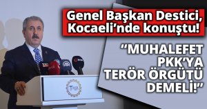 Genel Başkan Destici, Kocaeli’nde konuştu! MUHALEFET PKK’YA TERÖR ÖRGÜTÜ DEMELİ!