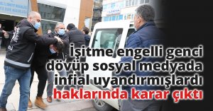 İşitme engelli genci dövüp sosyal medyada infial uyandırmışlardı, haklarında karar çıktı