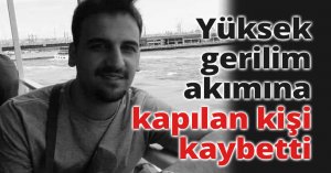  Yüksek gerilim akımına kapılan kişi hayatını kaybetti