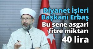 Diyanet İşleri Başkanı Erbaş: Bu sene asgari fitre miktarı 40 lira