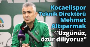Kocaelispor Teknik Direktörü Mehmet Altıparmak: 