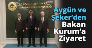 Aygün ve Şeker’den Bakan Kurum’a Ziyaret
