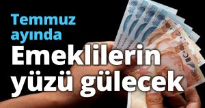 Temmuz ayında emeklilerin yüzü gülecek