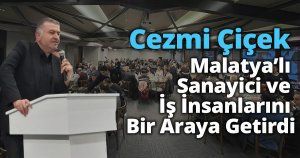 Cezmi Çiçek Malatya’lı Sanayici Ve İş İnsanlarını Bir Araya Getirdi
