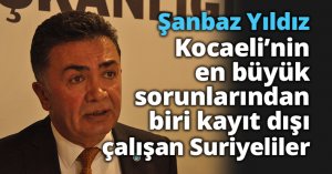 Kocaeli’nin en büyük sorunlarından biri kayıt dışı çalışan Suriyeliler