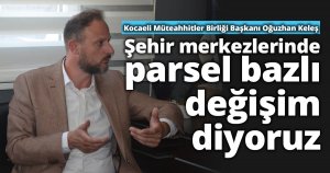 KELEŞ; “Şehir merkezlerinde parsel bazlı değişim diyoruz”