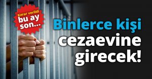 Karar verildi bu ay son… Binlerce kişi cezaevine girecek!