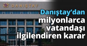 Danıştay’dan milyonlarca vatandaşı ilgilendiren karar
