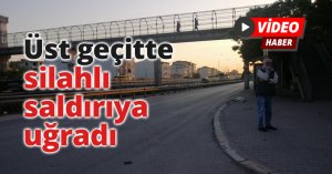 Üst geçitte silahlı saldırıya uğradı