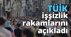 TÜİK işşizlik rakamlarını açıkladı