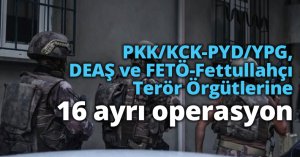 PKK/KCK-PYD/YPG, DEAŞ ve FETÖ-Fettullahçı Terör Örgütlerine 16 ayrı operasyon