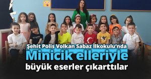 Minicik elleriyle büyük eserler çıkarttılar