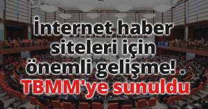 İnternet haber siteleri için önemli gelişme! TBMM'ye sunuldu.