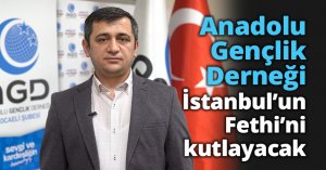 Anadolu Gençlik Derneği İstanbul’un Fethi’ni kutlayacak