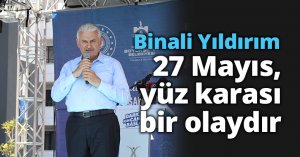 Binali Yıldırım : “27 Mayıs, yüz karası bir olaydır”