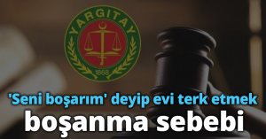 'Seni boşarım' deyip evi terk etmek boşanma sebebi