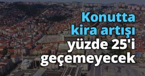 Konutta kira artışı yüzde 25'i geçemeyecek