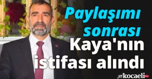 PAYLAŞIMI SONRASI KAYA'NIN İSTİFASI ALINDI!