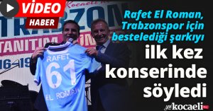 Rafet El Roman, Trabzonspor için bestelediği şarkıyı ilk kez konserinde söyledi