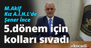 M.Akif Kız A.İ.H.L’de Şener İnce, 5. dönem için kolları sıvadı