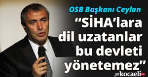 OSB Başkanı Ceylan: “SİHA’lara dil uzatanlar bu devleti yönetemez”