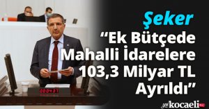 Şeker: “Ek Bütçede Mahalli İdarelere 103,3 Milyar TL Ayrıldı”