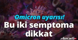 Omicron uyarısı! Bu iki semptoma dikkat