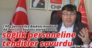 CHP Çayırova ilçe Başkanı kendisini AK Parti ilçe başkanı olarak tanıttı, sağlık personeline tehditler savurdu