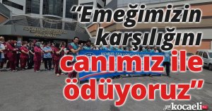 “Emeğimizin karşılığını canımız ile ödüyoruz”