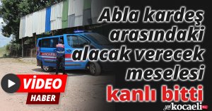 Abla kardeş arasındaki alacak verecek meselesi kanlı bitti