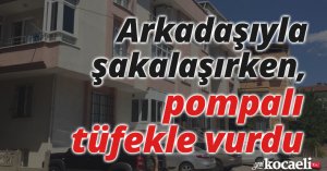 Arkadaşıyla şakalaşırken, pompalı tüfekle vurdu