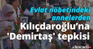 Evlat nöbetindeki annelerden Kılıçdaroğlu’na 'Demirtaş' tepkisi