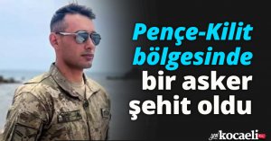 Pençe-Kilit bölgesinde bir asker şehit oldu