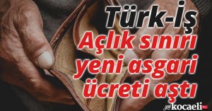 Türk-İş: Açlık sınırı yeni asgari ücreti aştı