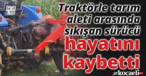 Traktörle tarım aleti arasında sıkışan sürücü hayatını kaybetti