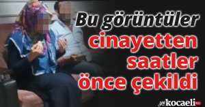 Bu görüntüler cinayetten saatler önce çekildi