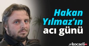 Hakan Yılmaz'ın acı günü