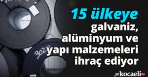 15 ülkeye galvaniz, alüminyum ve yapı malzemeleri ihraç ediyor
