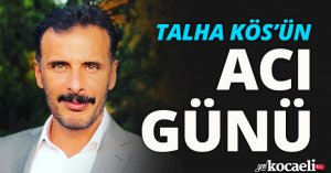 Talha Kös’ün acı günü
