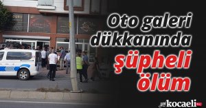Oto galeri dükkanında şüpheli ölüm