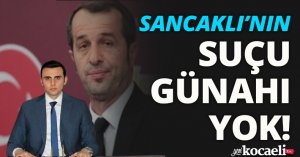 SANCAKLI'NIN SUÇU GÜNAHI YOK!