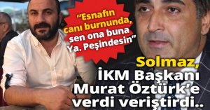Solmaz, İKM Başkanı Öztürk’e verdi veriştirdi..