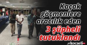 Kaçak göçmenlere aracılık eden 3 şüpheli tutuklandı
