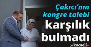 ÇAKICI'NIN KONGRE TALEBİ KARŞILIK BULMADI