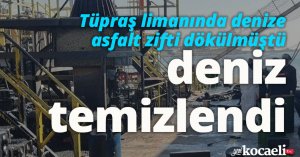 Tüpraş limanında denize asfalt zifti dökülmüştü, deniz temizlendi