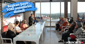 Başkan Şayir, TOKİ annelerini dinledi 