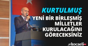 YENİ BİR BİRLEŞMİŞ MİLLETLER KURULACAĞINI GÖRECEKSİNİZ