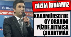 “BİZİM İDDİAMIZ KARAMÜRSEL'DE OY ORANINI YÜZDE ALTMIŞA ÇIKARTMAK “